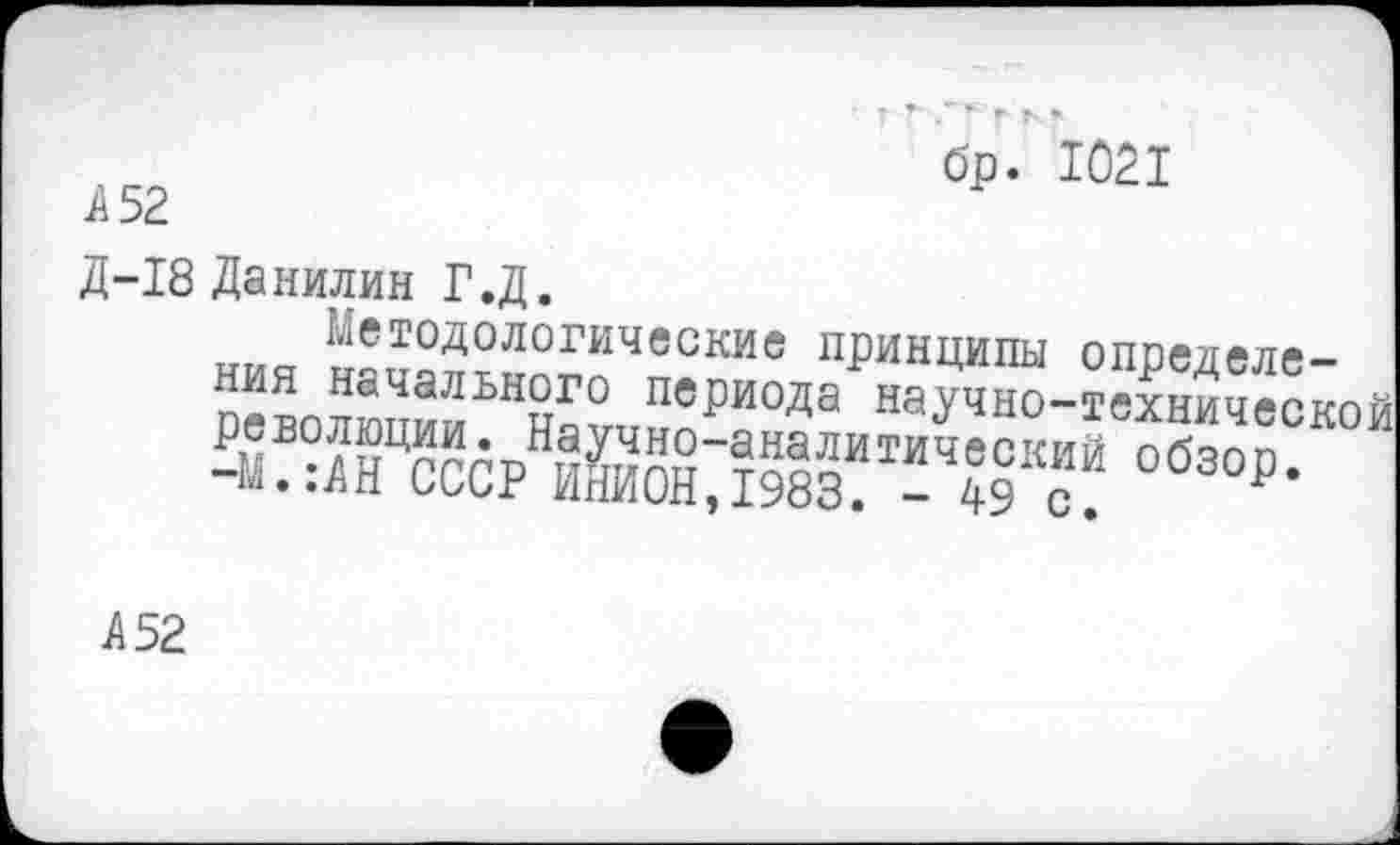 ﻿бр. 1021
А 52
Д-18 Данилин Г.Д.
ния иачалмогоЧпериодаРнаучвд-технической
А 52
